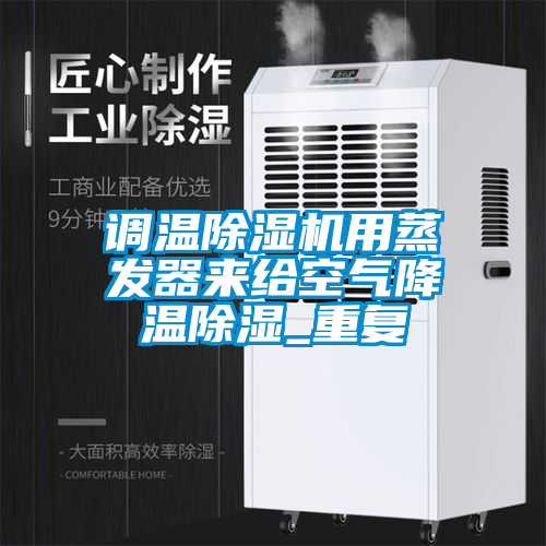 調(diào)溫除濕機(jī)用蒸發(fā)器來(lái)給空氣降溫除濕_重復(fù)