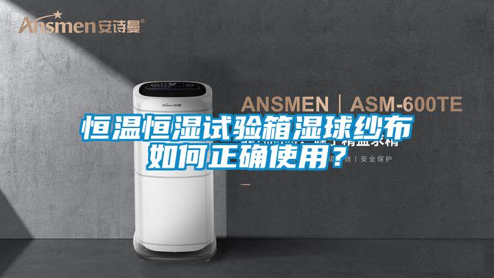 恒溫恒濕試驗(yàn)箱濕球紗布如何正確使用？