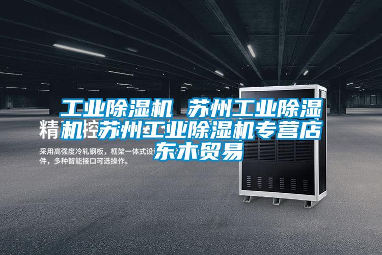 工業(yè)除濕機 蘇州工業(yè)除濕機 蘇州工業(yè)除濕機專營店 東木貿(mào)易