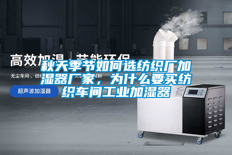 秋天季節(jié)如何選紡織廠加濕器廠家，為什么要買紡織車間工業(yè)加濕器
