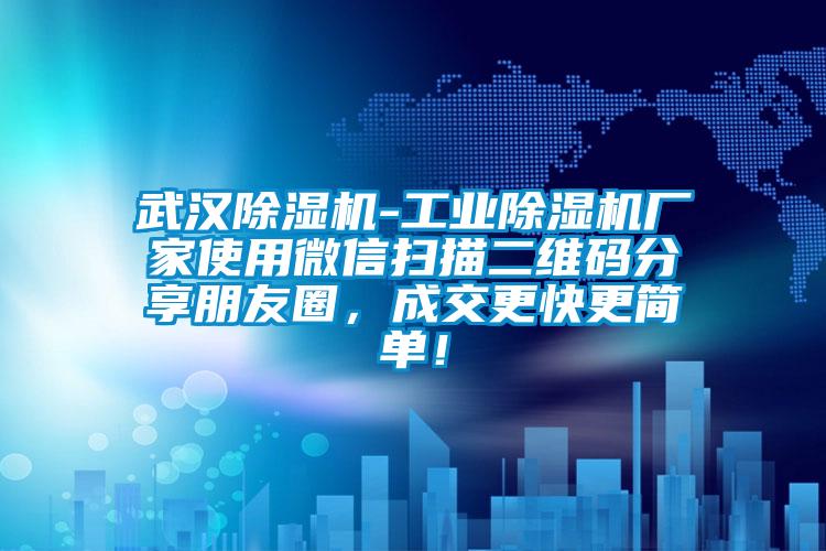 武漢除濕機-工業(yè)除濕機廠家使用微信掃描二維碼分享朋友圈，成交更快更簡單！