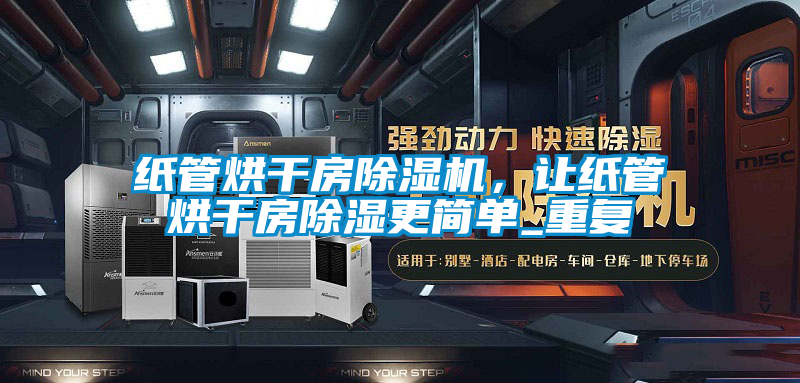 紙管烘干房除濕機，讓紙管烘干房除濕更簡單_重復