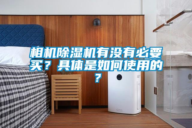 相機(jī)除濕機(jī)有沒(méi)有必要買(mǎi)？具體是如何使用的？