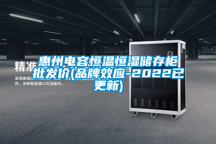 惠州電容恒溫恒濕儲(chǔ)存柜批發(fā)價(jià)(品牌效應(yīng)-2022已更新)