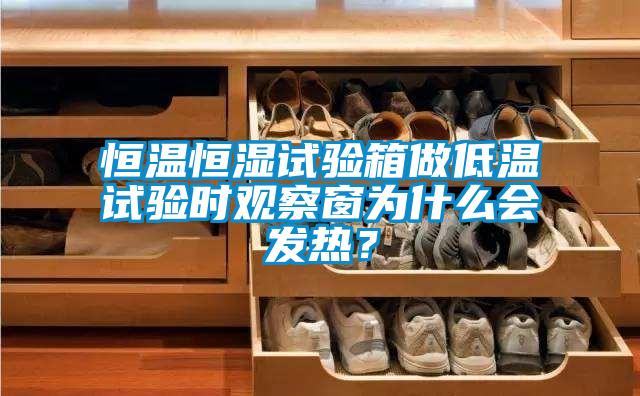 恒溫恒濕試驗箱做低溫試驗時觀察窗為什么會發(fā)熱？