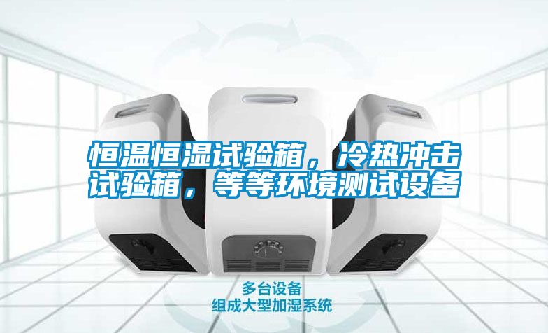 恒溫恒濕試驗(yàn)箱，冷熱沖擊試驗(yàn)箱，等等環(huán)境測(cè)試設(shè)備