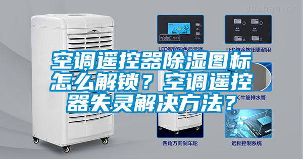 空調遙控器除濕圖標怎么解鎖？空調遙控器失靈解決方法？
