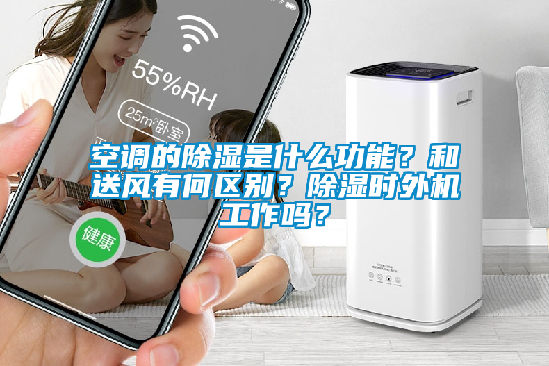 空調的除濕是什么功能？和送風有何區別？除濕時外機工作嗎？