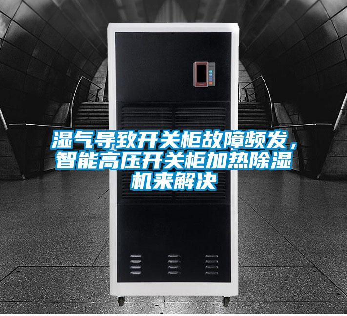 濕氣導致開關柜故障頻發，智能高壓開關柜加熱除濕機來解決