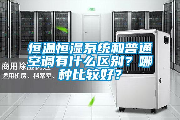 恒溫恒濕系統和普通空調有什么區別？哪種比較好？