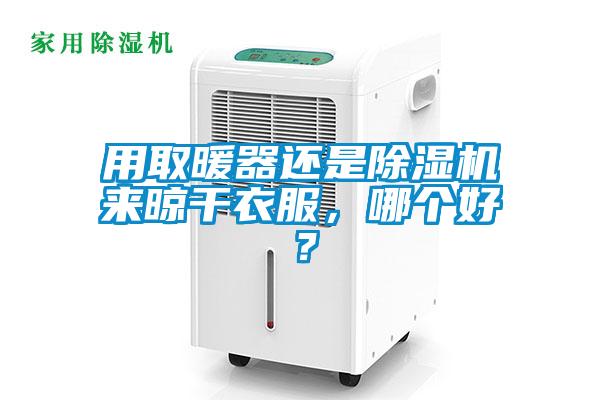 用取暖器還是除濕機(jī)來晾干衣服，哪個好？