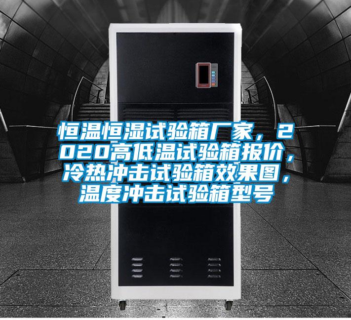 恒溫恒濕試驗(yàn)箱廠家，2020高低溫試驗(yàn)箱報(bào)價(jià)，冷熱沖擊試驗(yàn)箱效果圖，溫度沖擊試驗(yàn)箱型號(hào)