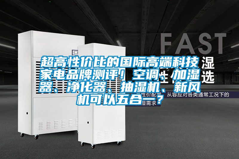 超高性價比的國際高端科技家電品牌測評！空調、加濕器、凈化器、抽濕機、新風機可以五合一？