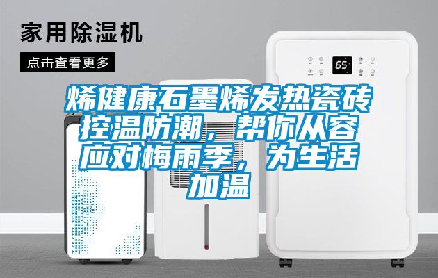 烯健康石墨烯發熱瓷磚控溫防潮，幫你從容應對梅雨季，為生活加溫