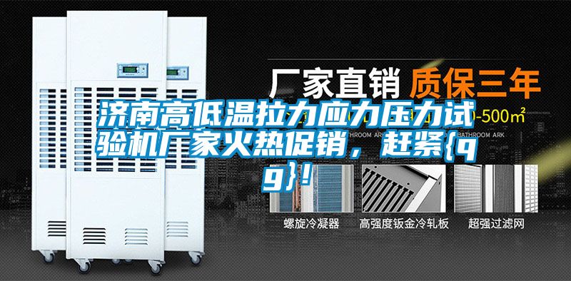 濟(jì)南高低溫拉力應(yīng)力壓力試驗機(jī)廠家火熱促銷，趕緊{qg}！