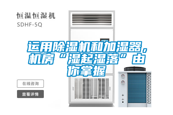 運用除濕機和加濕器，機房“濕起濕落”由你掌握