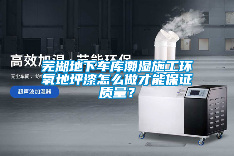 蕪湖地下車庫潮濕施工環氧地坪漆怎么做才能保證質量？