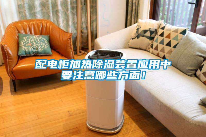 配電柜加熱除濕裝置應(yīng)用中要注意哪些方面！