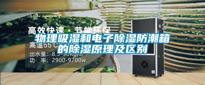物理吸濕和電子除濕防潮箱的除濕原理及區別