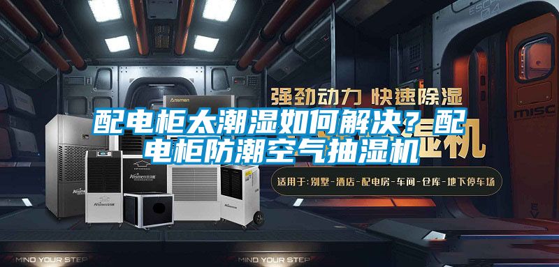 配電柜太潮濕如何解決？配電柜防潮空氣抽濕機