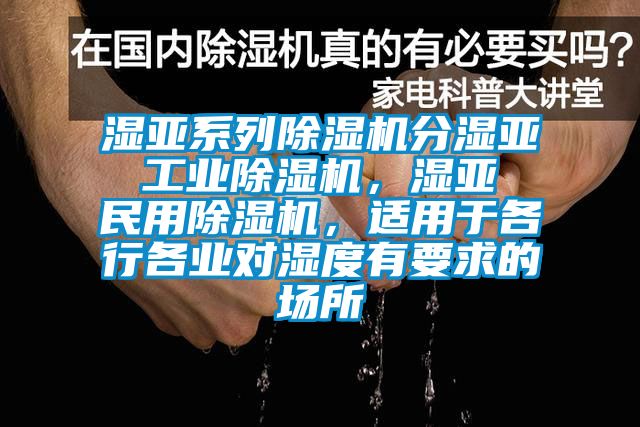 濕亞系列除濕機分濕亞 工業除濕機，濕亞 民用除濕機，適用于各行各業對濕度有要求的場所