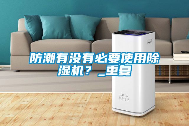 防潮有沒(méi)有必要使用除濕機(jī)？_重復(fù)