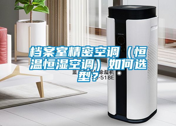檔案室精密空調(diào)（恒溫恒濕空調(diào)）如何選型？