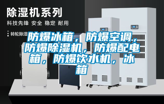 防爆冰箱，防爆空調，防爆除濕機，防爆配電箱，防爆飲水機，冰箱