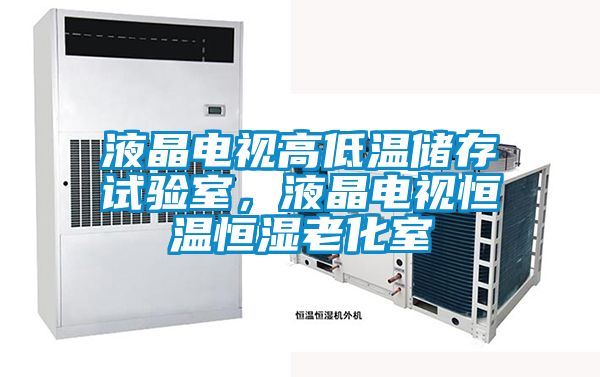 液晶電視高低溫儲存試驗室，液晶電視恒溫恒濕老化室