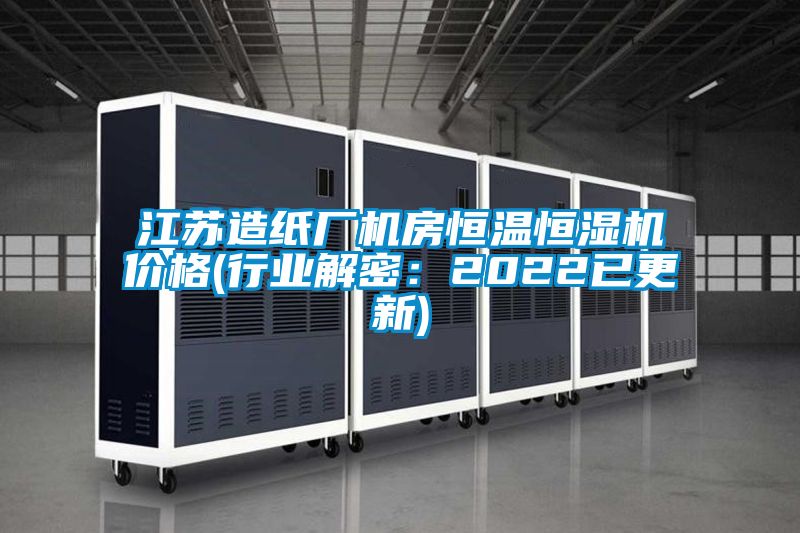 江蘇造紙廠機(jī)房恒溫恒濕機(jī)價格(行業(yè)解密：2022已更新)