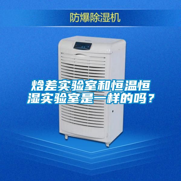 焓差實(shí)驗(yàn)室和恒溫恒濕實(shí)驗(yàn)室是一樣的嗎？