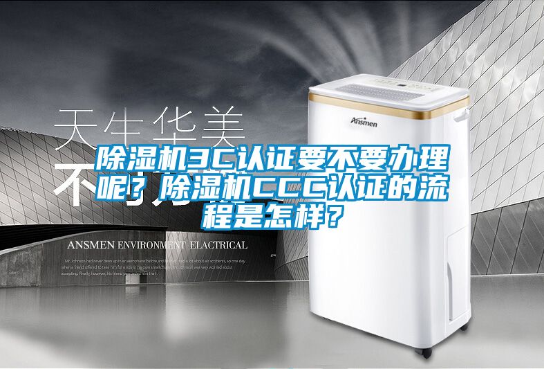 除濕機3C認證要不要辦理呢？除濕機CCC認證的流程是怎樣？