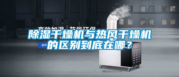 除濕干燥機與熱風(fēng)干燥機的區(qū)別到底在哪？