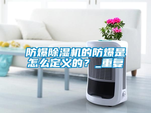 防爆除濕機的防爆是怎么定義的？_重復