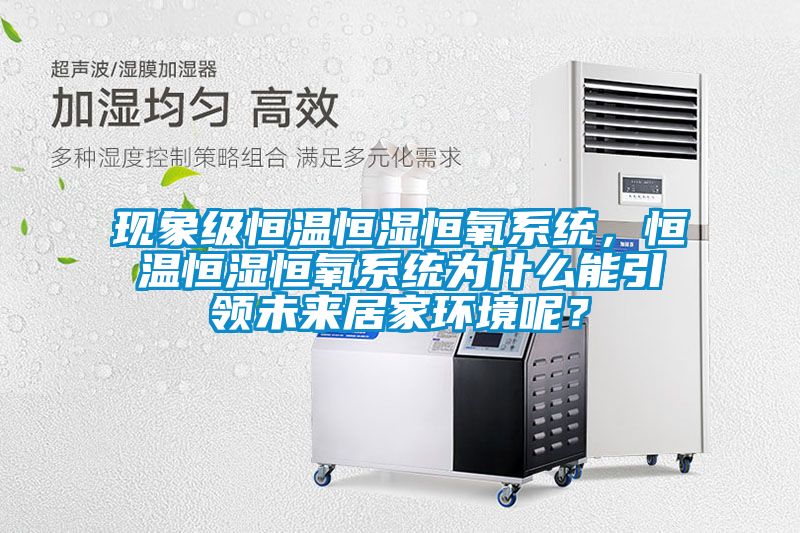 現(xiàn)象級恒溫恒濕恒氧系統(tǒng)，恒溫恒濕恒氧系統(tǒng)為什么能引領(lǐng)未來居家環(huán)境呢？