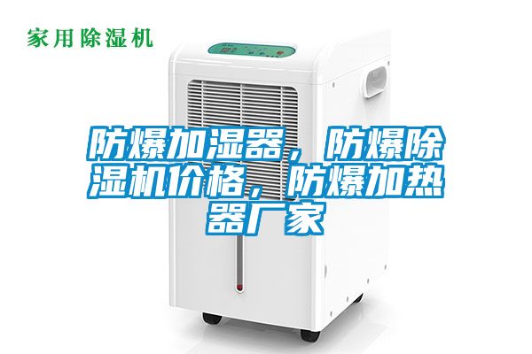 防爆加濕器，防爆除濕機價格，防爆加熱器廠家