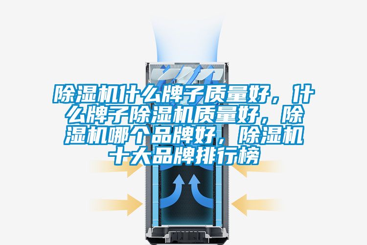 除濕機什么牌子質量好，什么牌子除濕機質量好，除濕機哪個品牌好，除濕機十大品牌排行榜