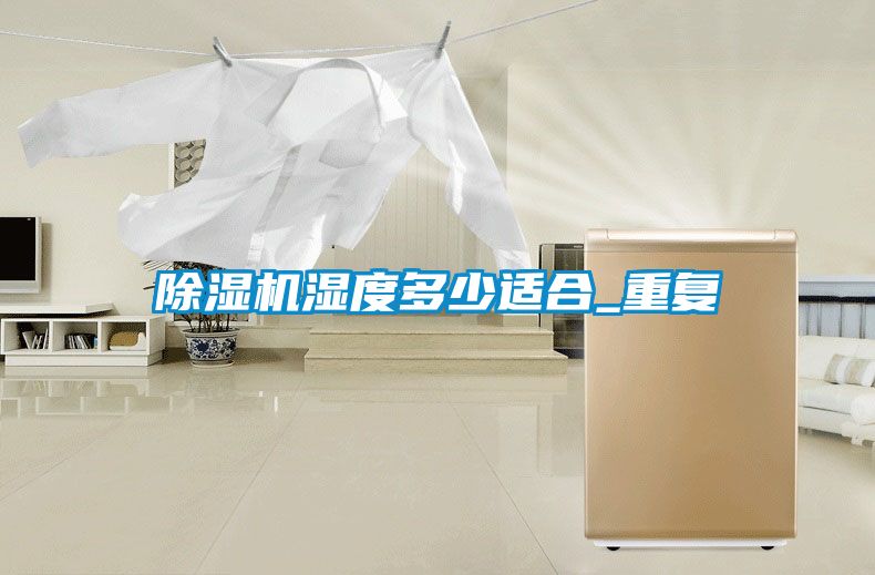 除濕機濕度多少適合_重復(fù)