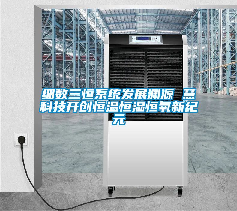 細數三恒系統發展淵源 慧科技開創恒溫恒濕恒氧新紀元