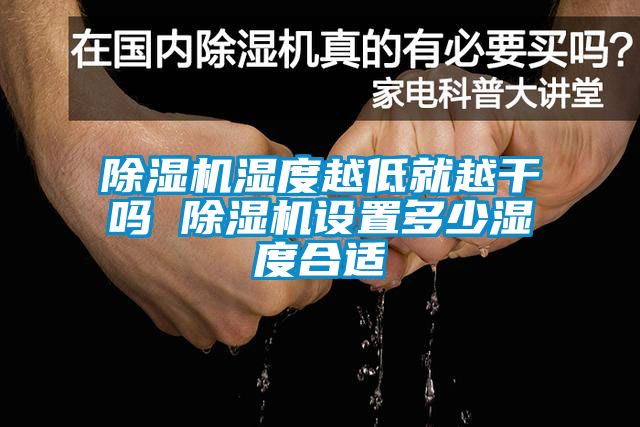 除濕機濕度越低就越干嗎 除濕機設(shè)置多少濕度合適