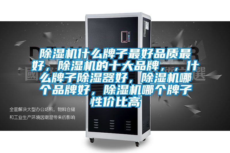 除濕機什么牌子最好品質最好，除濕機的十大品牌，，什么牌子除濕器好，除濕機哪個品牌好，除濕機哪個牌子性價比高