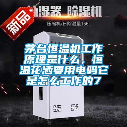 茅臺(tái)恒溫機(jī)工作原理是什么，恒溫花灑要用電嗎它是怎么工作的7
