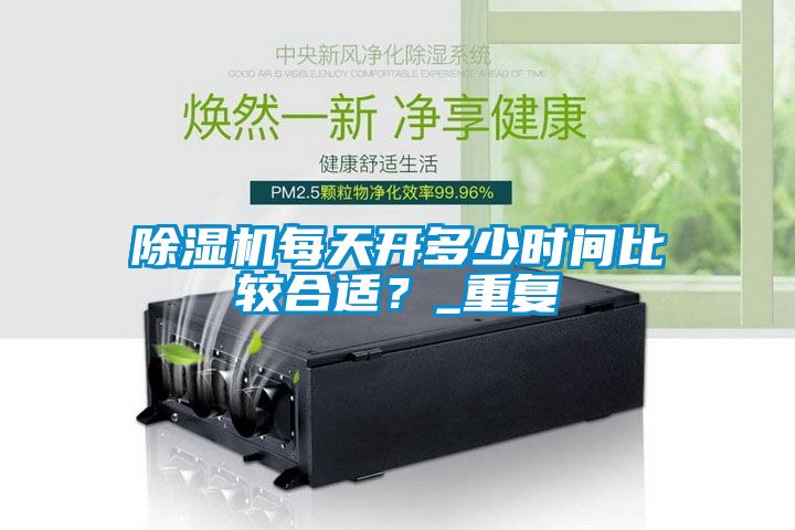 除濕機(jī)每天開多少時(shí)間比較合適？_重復(fù)