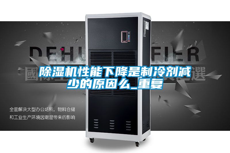 除濕機性能下降是制冷劑減少的原因么_重復(fù)