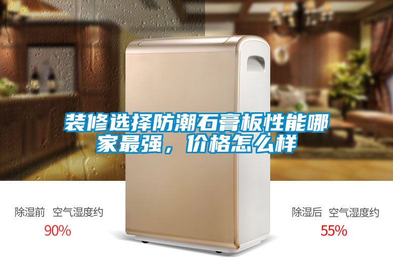 裝修選擇防潮石膏板性能哪家最強(qiáng)，價(jià)格怎么樣