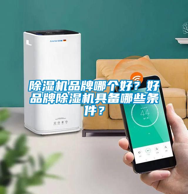 除濕機(jī)品牌哪個好？好品牌除濕機(jī)具備哪些條件？