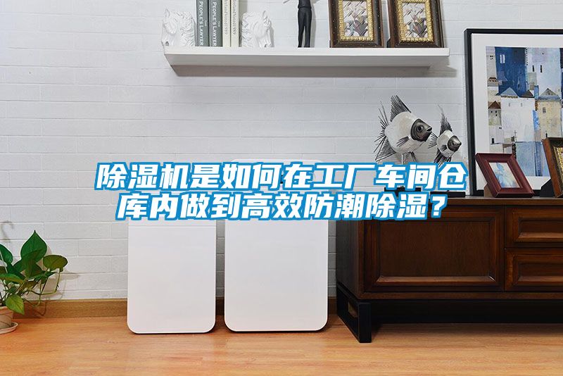 除濕機(jī)是如何在工廠車間倉(cāng)庫(kù)內(nèi)做到高效防潮除濕？