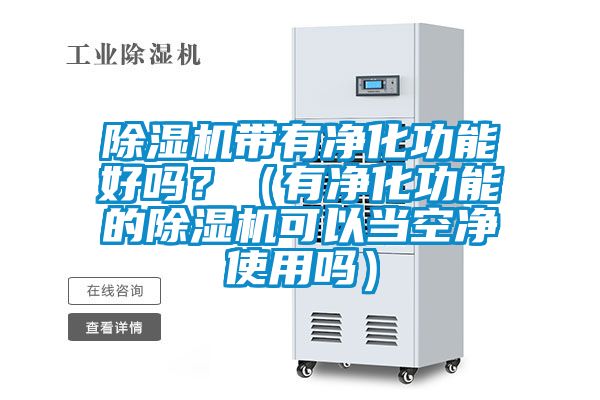 除濕機(jī)帶有凈化功能好嗎？（有凈化功能的除濕機(jī)可以當(dāng)空凈使用嗎）