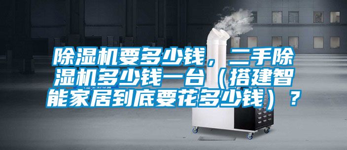 除濕機要多少錢，二手除濕機多少錢一臺（搭建智能家居到底要花多少錢）？