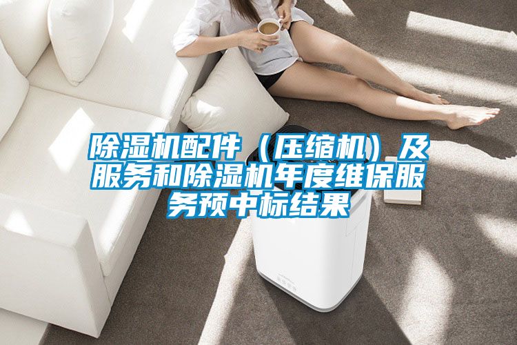 除濕機配件（壓縮機）及服務和除濕機年度維保服務預中標結(jié)果